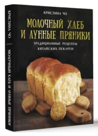 Молочный хлеб и лунные пряники: традиционные рецепты китайских пекарен. ЧО К.