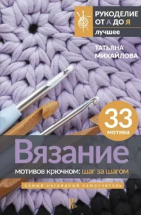 Вязание мотивов крючком: шаг за шагом. Самый наглядный самоучитель. МИХАЙЛОВА Т.В.
