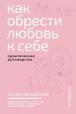 Как обрести любовь к себе. Практическое руководство. Оксана Коновалова