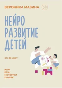 Нейроразвитие детей от 3 до 12 лет: игра, речь, моторика, почерк. МАЗИНА В.Д.