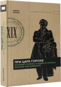 При царе Горохе. Истории о гениях, злодеях и эпохах, которые они изменили — Всемирная история