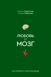 Любовь и мозг. Как полюбить с умом и без борща. Олеся Серегина