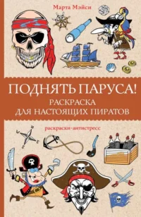 Поднять паруса! Раскраска для настоящих пиратов. Раскраски антистресс. МЭЙСИ М.