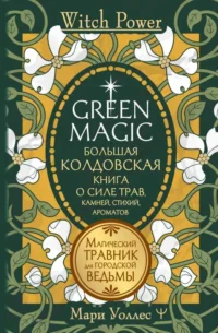 Green Magic. Большая колдовская книга о силе трав, камней, стихий, ароматов. УОЛЛЕС МАРИ
