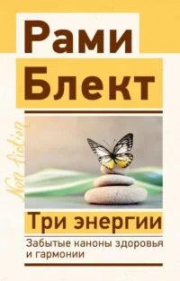 Три энергии. Забытые каконы здоровья и гармонии. БЛЕКТ Р.