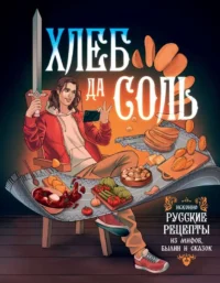 Хлеб да соль. Исконно русские рецепты из мифов, былин и сказок. .