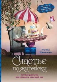 Счастье по-житейски. Уютные рассказы для чтения за чашечкой чая. ШИНЕЛЕВА Ж.Г.