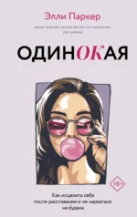 ОдинОКая. Для тех, кто предпочел рай шалашу - как исцелить себя после расставания и не нарваться на ч...дака. ПАРКЕР Э.
