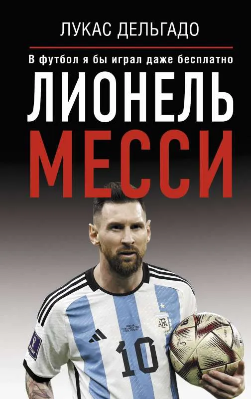 9785171555108_0.webp Лионель Месси. В футбол я бы играл даже бесплатно. ДЕЛЬГАДО ЛУКАС