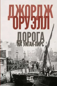 Дорога на Уиган-Пирс. ОРУЭЛЛ Д.
