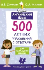Английский язык. 500 летних упражнений для начальной школы с ответами. Наталья Селянцева, Ольга Чалышева
