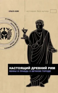 Настоящий Древний Рим. Мифы и правда о Вечном городе. КИМ О.Р.