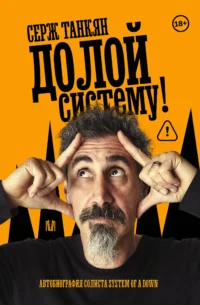 Долой систему! Автобиография солиста System of a down. Серж Танкян