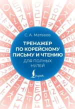 Тренажер по корейскому письму и чтению для полных нулей. Сергей Матвеев