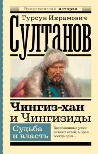 Чингиз-хан и Чингизиды. Судьба и власть. СУЛТАНОВ Т.И.
