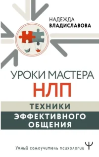 Уроки Мастера НЛП: техники эффективного общения. ВЛАДИСЛАВОВА Н.