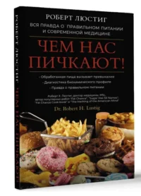 Чем нас пичкают! Вся правда о правильном питании и современной медицине. ЛЮСТИГ Р.