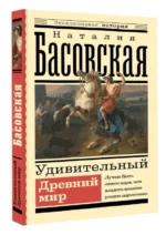 Удивительный Древний мир. БАСОВСКАЯ Н.И.