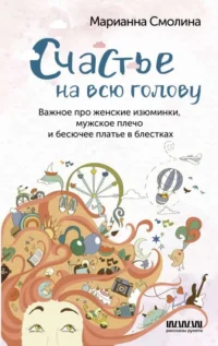 Счастье на всю голову. Важное про женские изюминки, мужское плечо и бесючее платье в блестках. СМОЛИНА М.