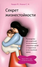 Секрет жизнестойкости. Руководство для родителей по воспитанию уверенных детей и подростков в неспокойное время. КЕНДАЛ Ф., КХАННА С. М.