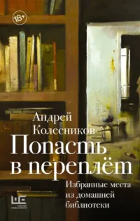Попасть в переплёт. Избранные места из домашней библиотеки. Андрей Колесников