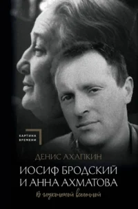 Иосиф Бродский и Анна Ахматова. В глухонемой вселенной. Денис Ахапкин
