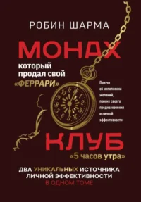 Монах, который продал свой «феррари». Притчи об исполнении желаний и поиске своего предназначения и личной эффективности. Клуб «5 часов утра».. ШАРМА Р.