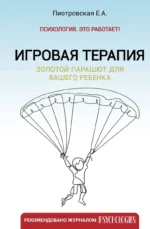 Игровая терапия. Золотой парашют для вашего ребенка. ПИОТРОВСКАЯ Е.А.