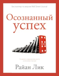 Осознанный успех. 12 шагов к карьерному росту и личному счастью. ЛИК Р.