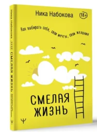 Смелая жизнь. Как выбирать себя, свои мечты, свои желания. НАБОКОВА Н.