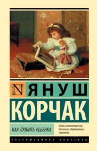 Как любить ребенка. КОРЧАК Я.