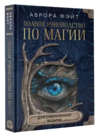 Полное руководство по магии для современной ведьмы. ФЭЙТ АВРОРА