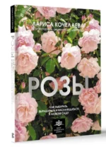 Розы. Как выбирать, выращивать и наслаждаться в любом саду. КОЧЕЛАЕВА Л.Н.