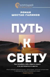 Путь к свету. Как полюбить себя, обрести смысл и не раствориться в других. Роман Шестак-Галимов
