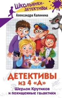 Детективы из 4 А. Шерлок Крутиков и похищенные галактики. Александра Калинина