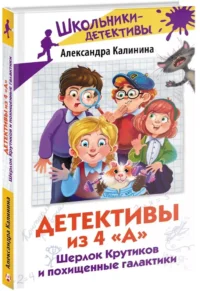 Детективы из 4 А. Шерлок Крутиков и похищенные галактики — Детская художественная литература