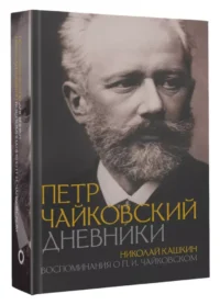 Петр Чайковский. Дневники. Николай Кашкин. Воспоминания о П.И. Чайковском — Биографии, мемуары