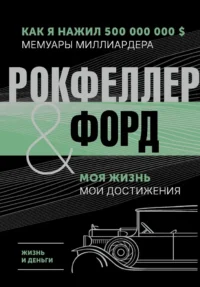 Жизнь и деньги. Как я нажил 500 000 000. Мемуары миллиардера. Моя жизнь. Мои достижения. Генри Форд, Джон Рокфеллер