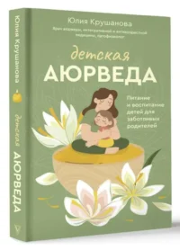 Детская аюрведа. Питание и воспитание детей для заботливых родителей. КРУШАНОВА Ю.Б.