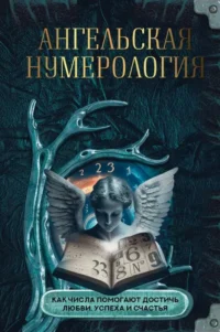 Ангельская нумерология. Как числа помогают достичь любви, успеха и счастья. .