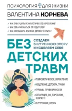 Без детских травм. Создаем внутреннюю опору и исцеляем себя. Валентина Корнева