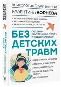 Без детских травм. Создаем внутреннюю опору и исцеляем себя — Популярная психология