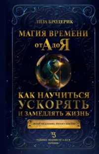 Магия времени от А до Я. Как научиться ускорять и замедлять жизнь. БРОДЕРИК Л.