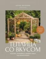 Теплица со вкусом. Эстетика, инженерия и здравый смысл под одной крышей. Алёна Волкова