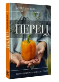 Перец. Выращиваем, ухаживаем и едим. ВОЛКОВА А.П.