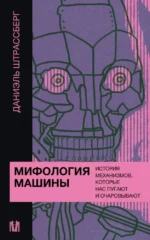 Мифология машины. История механизмов, которые нас пугают и очаровывают. Даниэль Штрассберг