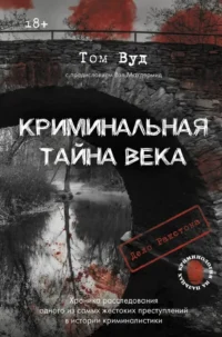 Криминальная тайна века. Дело Ракстона. Хроника расследования одного из самых жестоких преступлений в истории криминалистики. Том Вуд
