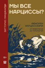 Мы все нарциссы? Феномен нарциссизма от мифологии до патологии. Витторио Линджарди