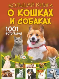 Большая книга о кошках и собаках. 1001 фотография. БАРАНОВСКАЯ И.Г., СМИРНОВ Д.С.