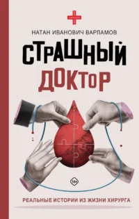 Страшный доктор. Реальные истории из жизни хирурга. Натан Варламов